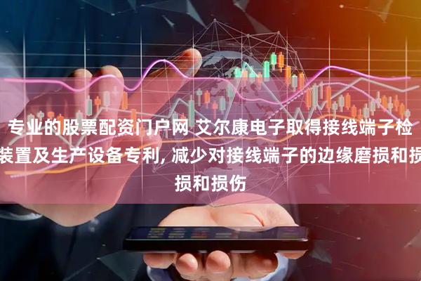 专业的股票配资门户网 艾尔康电子取得接线端子检测装置及生产设备专利, 减少对接线端子的边缘磨损和损伤