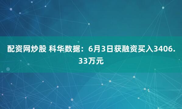 配资网炒股 科华数据：6月3日获融资买入3406.33万元