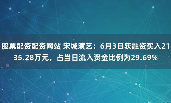 股票配资配资网站 宋城演艺：6月3日获融资买入2135.28万元，占当日流入资金比例为29.69%