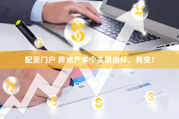 配资门户 房地产多个关键指标，有变！